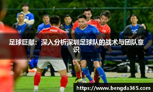 足球巨献：深入分析深圳足球队的战术与团队意识