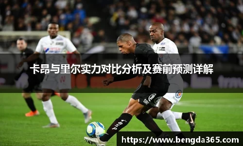 卡昂与里尔实力对比分析及赛前预测详解