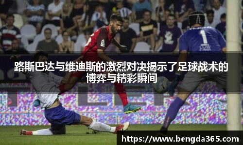 路斯巴达与维迪斯的激烈对决揭示了足球战术的博弈与精彩瞬间