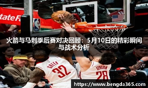 火箭与马刺季后赛对决回顾：5月10日的精彩瞬间与战术分析