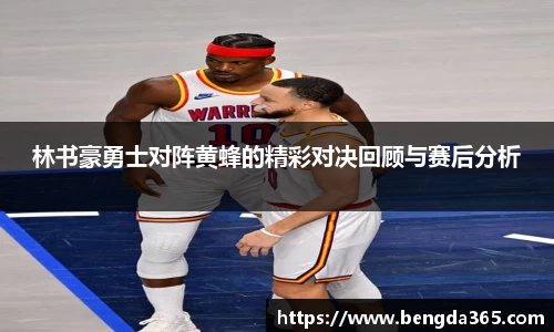 林书豪勇士对阵黄蜂的精彩对决回顾与赛后分析